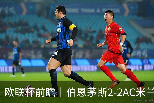 欧联杯前瞻丨伯恩茅斯2-2AC米兰：夺冠大热门，战劲敌伤兵满营